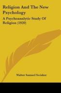 Religion and the New Psychology: A Psychoanalytic Study of Religion (1920) di Walter Samuel Swisher edito da Kessinger Publishing
