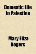 Domestic Life In Palestine di Mary Eliza Rogers edito da General Books Llc