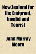 New Zealand For The Emigrant, Invalid An di John Murray Moore edito da General Books