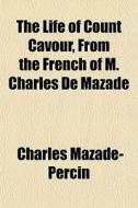The Life Of Count Cavour, From The Frenc di Charl Mazade-percin edito da General Books