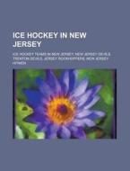 Ice Hockey in New Jersey: Ice Hockey Teams in New Jersey, New Jersey Devils, Trenton Devils, Jersey Rockhoppers, New Jersey Hitmen edito da Books LLC