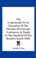 The Confessional: Or an Exposition of the Doctrine of Auricular Confession, as Taught in the Standards of the Romish Church (1841) di Joseph F. Berg edito da Kessinger Publishing