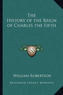 The History of the Reign of Charles the Fifth di William Robertson edito da Kessinger Publishing