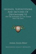 Legends, Superstitions and Sketches of Devonshire V1: On the Borders of the Tamar and the Tavy di Anna Eliza Kempe Stothard Bray edito da Kessinger Publishing
