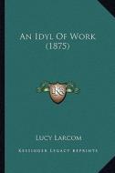 An Idyl of Work (1875) di Lucy Larcom edito da Kessinger Publishing