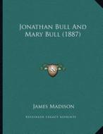 Jonathan Bull and Mary Bull (1887) di James Madison edito da Kessinger Publishing