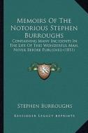 Memoirs of the Notorious Stephen Burroughs: Containing Many Incidents in the Life of This Wonderful Man, Never Before Published (1811) di Stephen Burroughs edito da Kessinger Publishing