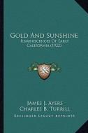 Gold and Sunshine: Reminiscences of Early California (1922) di James J. Ayers edito da Kessinger Publishing