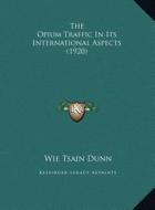 The Opium Traffic in Its International Aspects (1920) di Wie Tsain Dunn edito da Kessinger Publishing