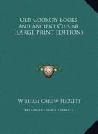 Old Cookery Books and Ancient Cuisine di William Carew Hazlitt edito da Kessinger Publishing
