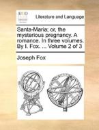 Santa-maria; Or, The Mysterious Pregnancy. A Romance. In Three Volumes. By I. Fox. ... Volume 2 Of 3 di Joseph Fox edito da Gale Ecco, Print Editions