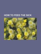 How To Feed The Sick di U S Government, Anonymous edito da Rarebooksclub.com
