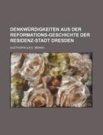 Denkwurdigkeiten Aus Der Reformations-geschichte Der Residenz-stadt Dresden di Alethophilus E. Benno edito da General Books Llc