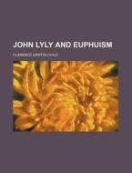 John Lyly And Euphuism di Clarence Griffin Child edito da General Books Llc