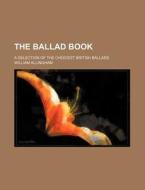 The Ballad Book; A Selection of the Choicest British Ballads di William Allingham edito da Rarebooksclub.com