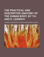 The Practical and Descriptive Anatomy of the Human Body, by T.H. and E. Ledwich di Thomas Hawkesworth Ledwich edito da Rarebooksclub.com