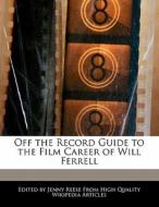 Off the Record Guide to the Film Career of Will Ferrell di Jenny Reese edito da WILL WRITE FOR FOOD BOOKS