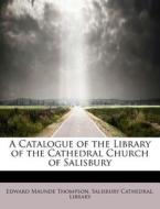A Catalogue of the Library of the Cathedral Church of Salisbury di Edward Maunde Thompson, Salisbury Cathedral. Library edito da BiblioLife