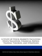 A Study of Stock Markets Including Stock Valuation, Financial Ratios, Trading Theories, and Strategies di Patrick Sing edito da WEBSTER S DIGITAL SERV S
