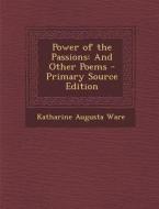 Power of the Passions: And Other Poems di Katharine Augusta Ware edito da Nabu Press