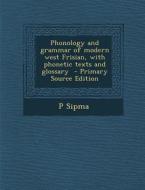Phonology and Grammar of Modern West Frisian, with Phonetic Texts and Glossary - Primary Source Edition di P. Sipma edito da Nabu Press