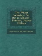 The Wheat Industry: For Use in Schools di Donee Griffith, Nels August Bengtson edito da Nabu Press