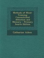 Methods of Mind-Training: Concentrated Attention and Memory di Catharine Aiken edito da Nabu Press