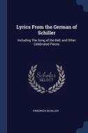 Lyrics From The German Of Schiller: Including The Song Of The Bell, And Other Celebrated Pieces di Friedrich Schiller edito da Sagwan Press