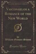 Vasconselos A Romance Of The New World (classic Reprint) di William Gilmore Simms edito da Forgotten Books