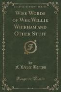 Wise Words Of Wee Willie Wickham And Other Stuff (classic Reprint) di F Weber Benton edito da Forgotten Books