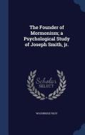 The Founder Of Mormonism; A Psychological Study Of Joseph Smith, Jr. di Woodbridge Riley edito da Sagwan Press