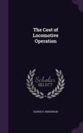 The Cost Of Locomotive Operation di George R Henderson edito da Palala Press