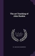 The Art Teaching Of John Ruskin di W G 1854-1932 Collingwood edito da Palala Press