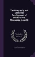 The Geography And Economic Development Of Southeastern Wisconsin, Issue 58 di Ray Hughes Whitbeck edito da Palala Press