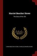 Harriet Beecher Stowe: The Story of Her Life di Lyman Beecher Stowe, Charles Edward Stowe edito da CHIZINE PUBN