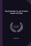 The Parricide, Or, the Youth's Career of Crime di Anonymous edito da CHIZINE PUBN