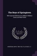 The Boys of Springtown: With Special Reference to William Wallace Jones and Ned Fisher di Nephi Anderson, C. E. Tillotson edito da CHIZINE PUBN