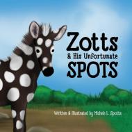 Zotts & His Unfortunate Spotts di Michele Spotts edito da Lulu.com