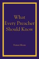 What Every Preacher Should Know di Forrest Moore edito da AUTHORHOUSE