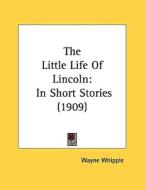 The Little Life of Lincoln: In Short Stories (1909) di Wayne Whipple edito da Kessinger Publishing