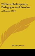 William Shakespeare, Pedagogue and Poacher: A Drama (1904) di Richard Garnett edito da Kessinger Publishing