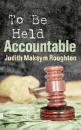 To Be Held Accountable di Judith Maksym Roughton edito da Booksurge Publishing