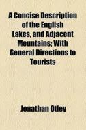 A Concise Description Of The English Lakes, And Adjacent Mountains di Jonathan Otley edito da Books Llc