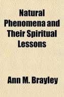 Natural Phenomena And Their Spiritual Lessons di Ann M. Brayley edito da General Books Llc