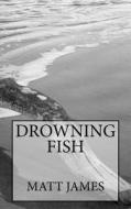 Drowning Fish: A Thriller di Matt James edito da Createspace