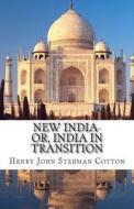 New India-Or, India in Transition di Henry John Stedman Cotton, Sir Henry John Stedman Cotton edito da Createspace