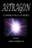 Astragon - L'Ombra Dell'aurora di Mirko Ciminiello edito da Createspace