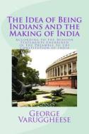 The Idea of Being Indians and the Making of India: According to the Mission Statements Enshrined in the Preamble to the Constitution of India di George Varuggheese edito da Createspace