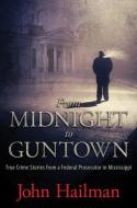 From Midnight to Guntown: True Crime Stories from a Federal Prosecutor in Mississippi di John Hailman edito da UNIV PR OF MISSISSIPPI