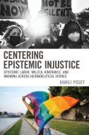 Centering Epistemic Injustice: Epistemic Labor, Willful Ignorance, and Knowing Across Hermeneutical Divides di Kamili Posey edito da LEXINGTON BOOKS